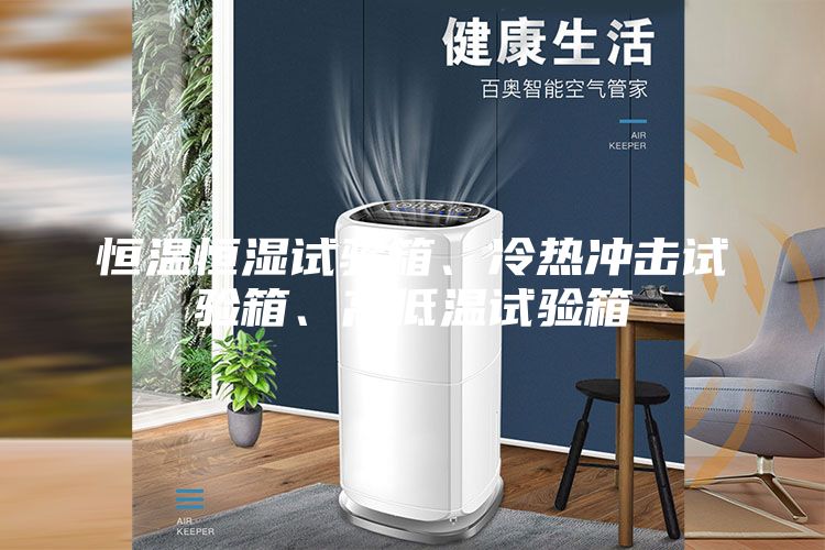 恒溫恒濕試驗(yàn)箱、冷熱沖擊試驗(yàn)箱、高低溫試驗(yàn)箱