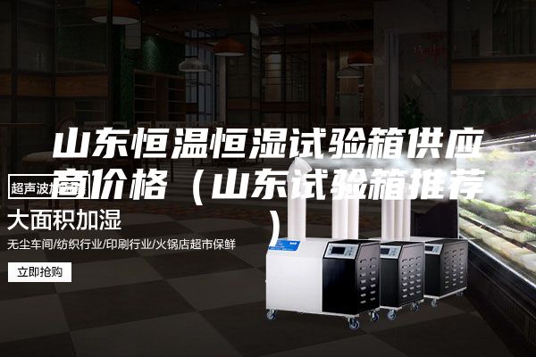 山東恒溫恒濕試驗箱供應(yīng)商價格（山東試驗箱推薦）