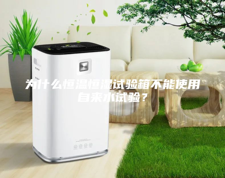 為什么恒溫恒濕試驗(yàn)箱不能使用自來(lái)水試驗(yàn)？