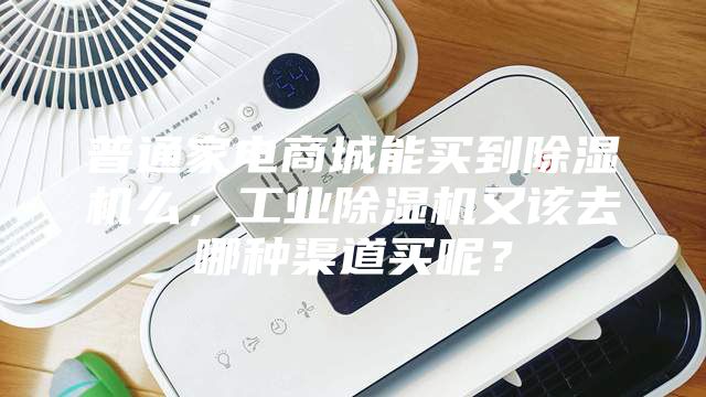 普通家電商城能買到除濕機(jī)么，工業(yè)除濕機(jī)又該去哪種渠道買呢？