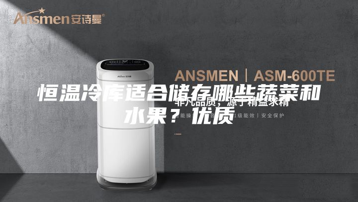 恒溫冷庫適合儲存哪些蔬菜和水果？優(yōu)質(zhì)