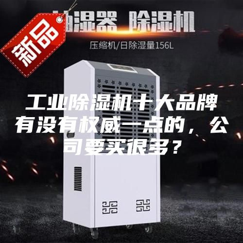 工業(yè)除濕機(jī)十大品牌有沒有權(quán)威一點(diǎn)的，公司要買很多？