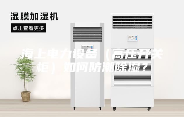 海上電力設(shè)備（高壓開關(guān)柜）如何防潮除濕？