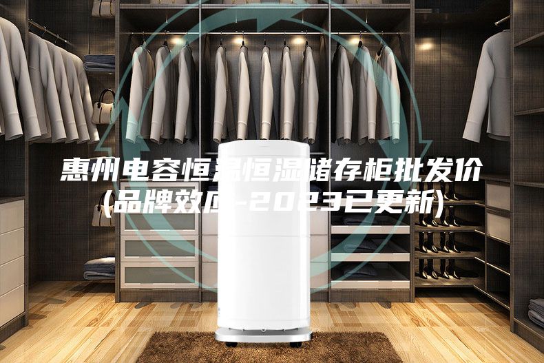 惠州電容恒溫恒濕儲(chǔ)存柜批發(fā)價(jià)(品牌效應(yīng)-2023已更新)