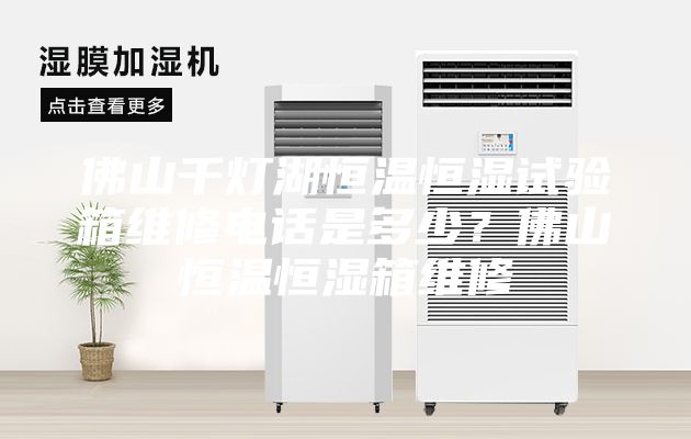 佛山千燈湖恒溫恒濕試驗(yàn)箱維修電話是多少？佛山恒溫恒濕箱維修