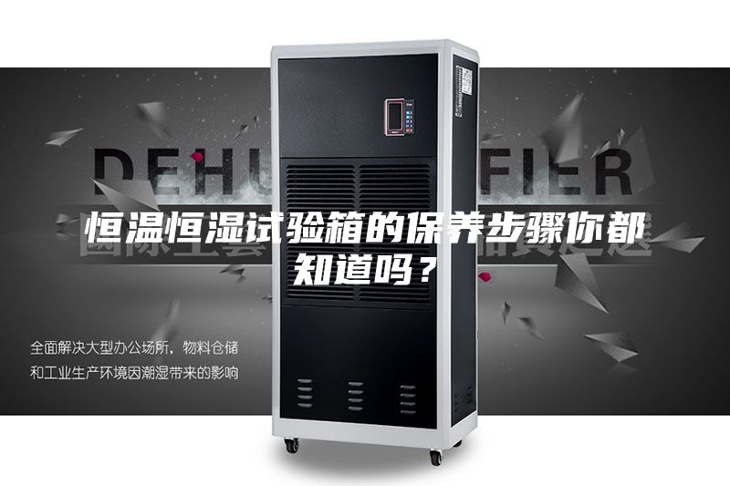 恒溫恒濕試驗(yàn)箱的保養(yǎng)步驟你都知道嗎？