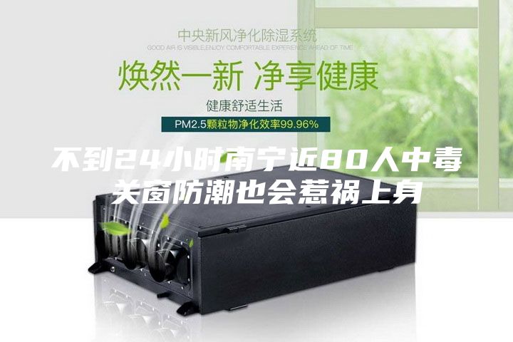 不到24小時(shí)南寧近80人中毒 關(guān)窗防潮也會(huì)惹禍上身