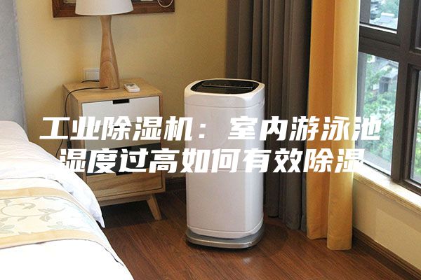 工業(yè)除濕機(jī)：室內(nèi)游泳池濕度過高如何有效除濕