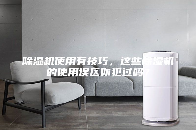 除濕機(jī)使用有技巧，這些除濕機(jī)的使用誤區(qū)你犯過嗎？