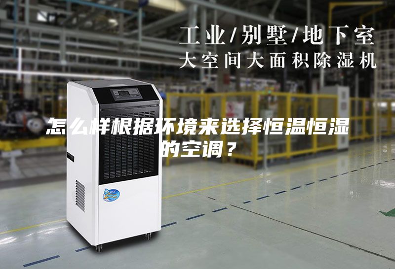怎么樣根據(jù)環(huán)境來(lái)選擇恒溫恒濕的空調(diào)？