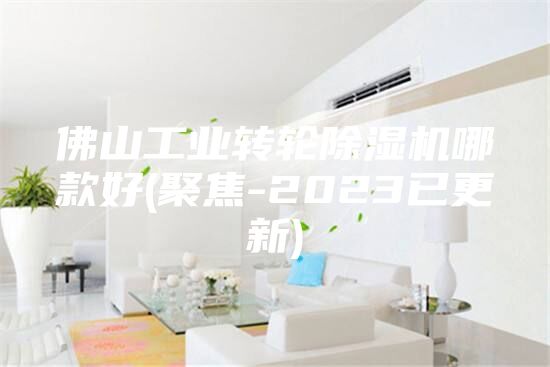 佛山工業(yè)轉(zhuǎn)輪除濕機哪款好(聚焦-2023已更新)