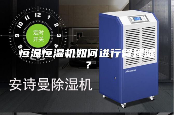 恒溫恒濕機如何進行管理呢？