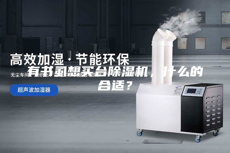 有書(shū)虱想買臺(tái)除濕機(jī)，什么的合適？