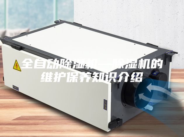 全自動除濕機(jī)—除濕機(jī)的維護(hù)保養(yǎng)知識介紹