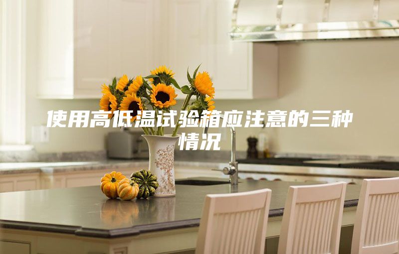 使用高低溫試驗箱應(yīng)注意的三種情況