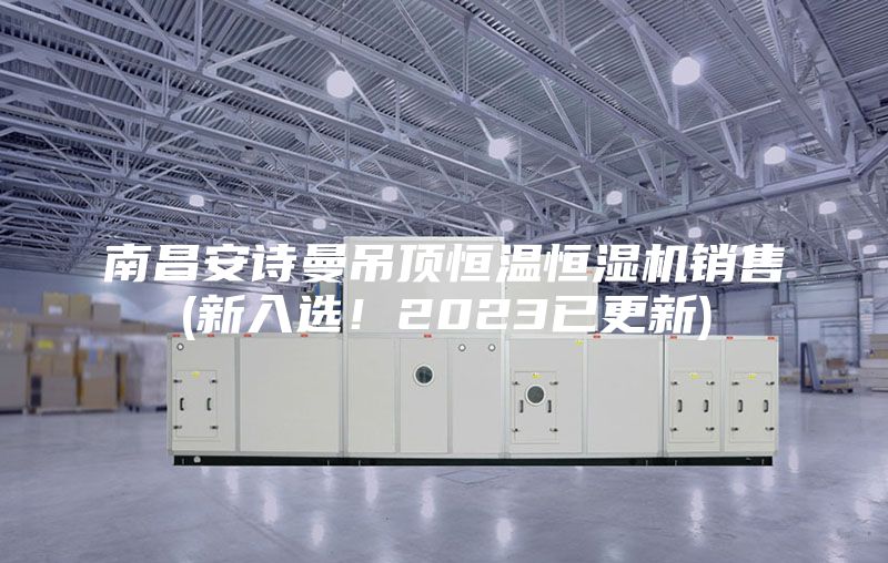 南昌安詩曼吊頂恒溫恒濕機銷售(新入選！2023已更新)