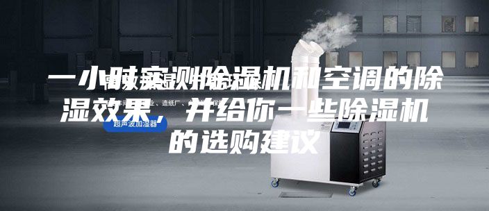 一小時(shí)實(shí)測(cè)除濕機(jī)和空調(diào)的除濕效果，并給你一些除濕機(jī)的選購(gòu)建議