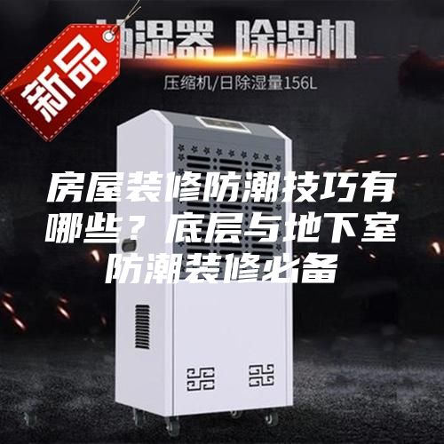 房屋裝修防潮技巧有哪些？底層與地下室防潮裝修必備
