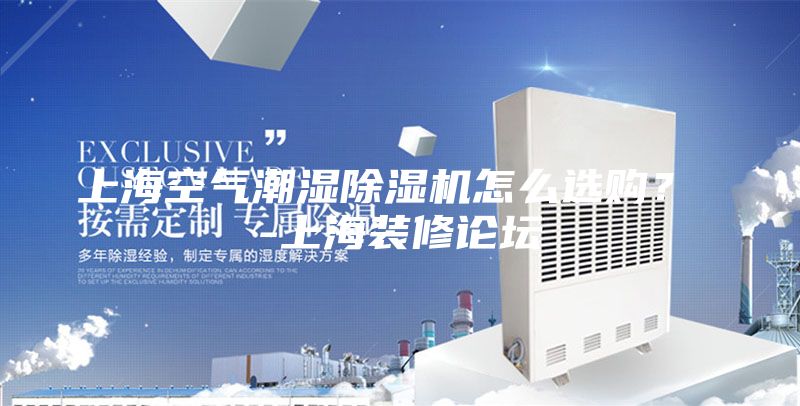 上海空氣潮濕除濕機怎么選購？ -上海裝修論壇