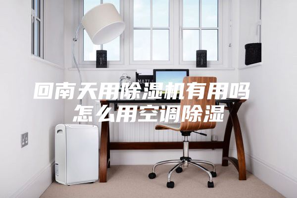 回南天用除濕機有用嗎 怎么用空調(diào)除濕