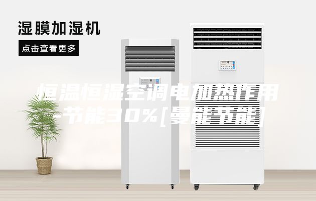 恒溫恒濕空調電加熱作用-節(jié)能30%[曼能節(jié)能]