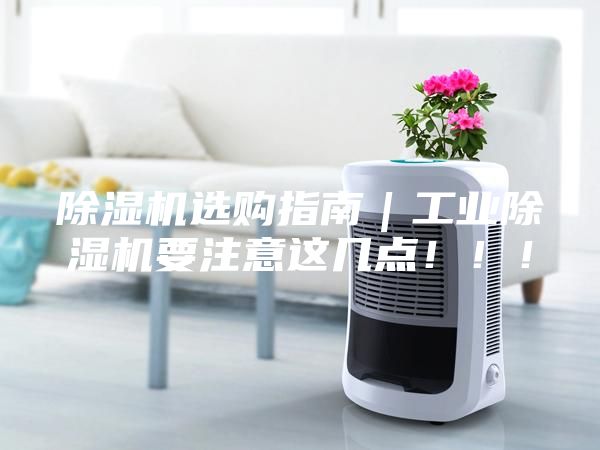 除濕機(jī)選購指南｜工業(yè)除濕機(jī)要注意這幾點(diǎn)！??！