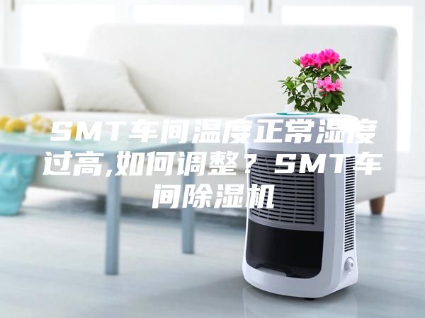 SMT車間溫度正常濕度過高,如何調(diào)整？SMT車間除濕機