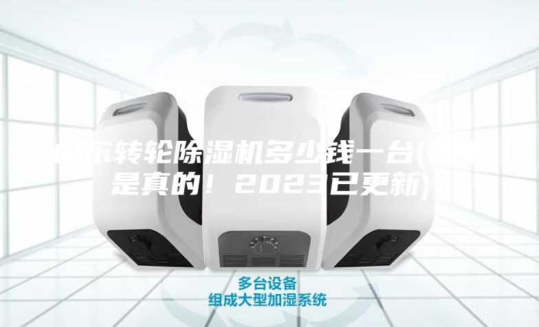 山東轉(zhuǎn)輪除濕機(jī)多少錢(qián)一臺(tái)(看來(lái)是真的！2023已更新)