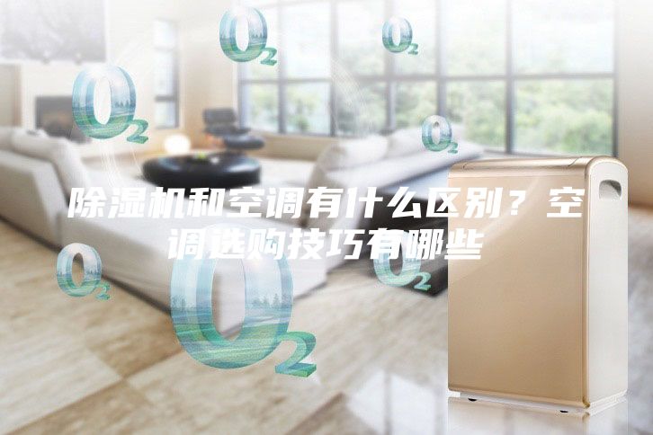 除濕機(jī)和空調(diào)有什么區(qū)別？空調(diào)選購(gòu)技巧有哪些