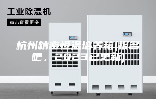 杭州精密恒溫培養(yǎng)箱(報名吧，2023已更新)