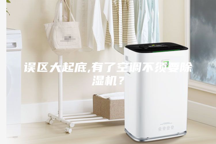 誤區(qū)大起底,有了空調(diào)不須要除濕機(jī)？