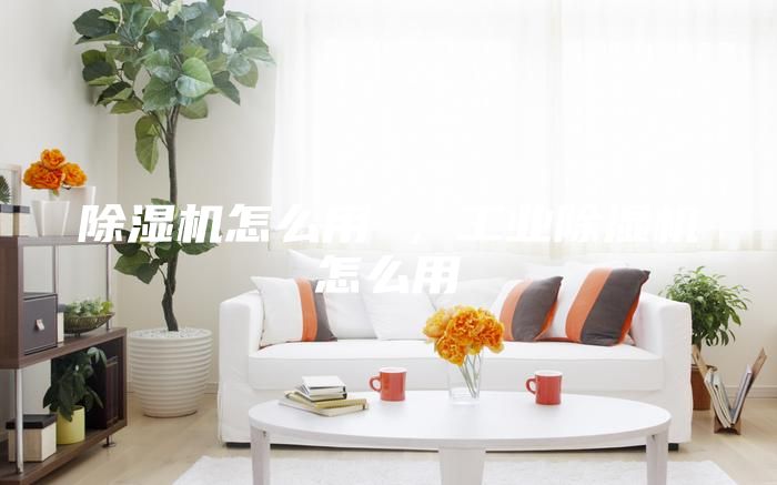 除濕機(jī)怎么用 ，工業(yè)除濕機(jī)怎么用