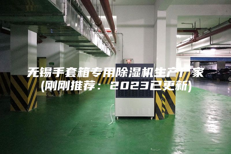 無(wú)錫手套箱專用除濕機(jī)生產(chǎn)廠家(剛剛推薦：2023已更新)