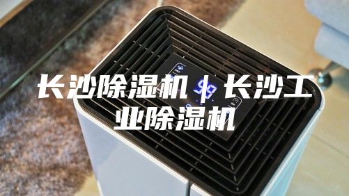 長(zhǎng)沙除濕機(jī)｜長(zhǎng)沙工業(yè)除濕機(jī)