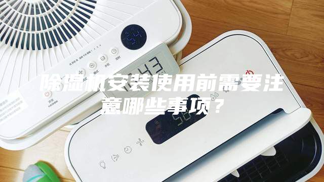 除濕機(jī)安裝使用前需要注意哪些事項(xiàng)？