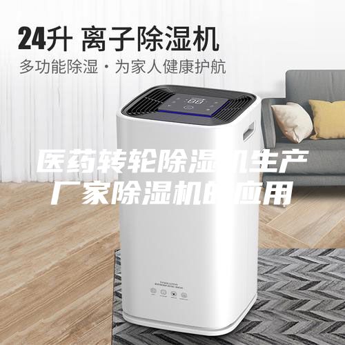 醫(yī)藥轉(zhuǎn)輪除濕機生產(chǎn)廠家除濕機的應(yīng)用