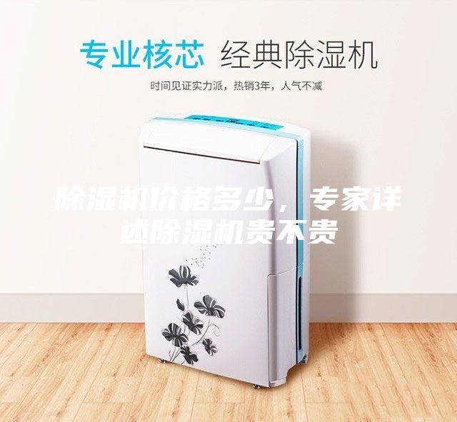 除濕機(jī)價(jià)格多少，專家詳述除濕機(jī)貴不貴