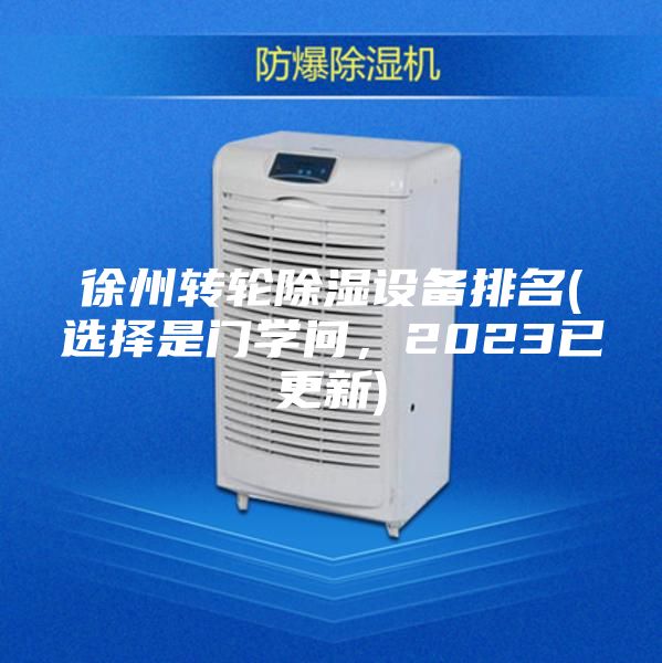 徐州轉(zhuǎn)輪除濕設(shè)備排名(選擇是門學(xué)問，2023已更新)