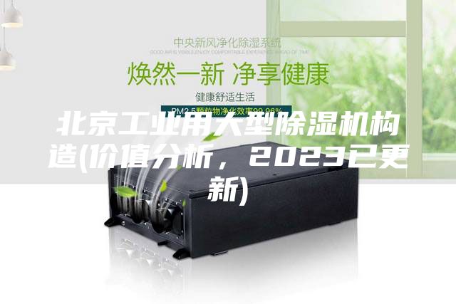 北京工業(yè)用大型除濕機(jī)構(gòu)造(價(jià)值分析，2023已更新)