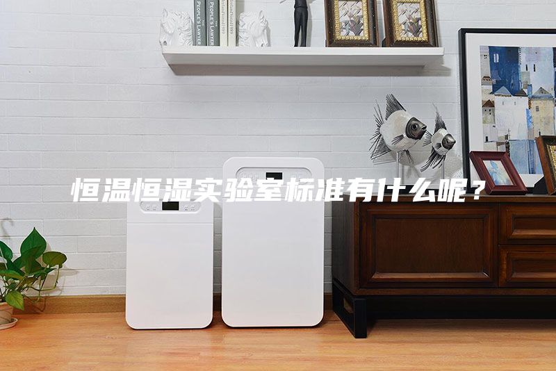 恒溫恒濕實驗室標(biāo)準(zhǔn)有什么呢？