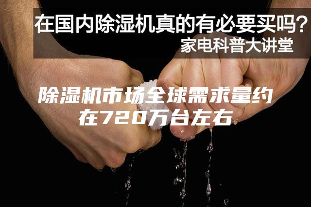 除濕機(jī)市場全球需求量約在720萬臺(tái)左右
