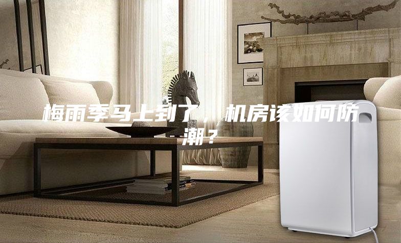 梅雨季馬上到了，機(jī)房該如何防潮？