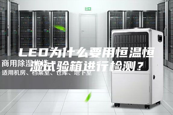 LED為什么要用恒溫恒濕試驗(yàn)箱進(jìn)行檢測(cè)？
