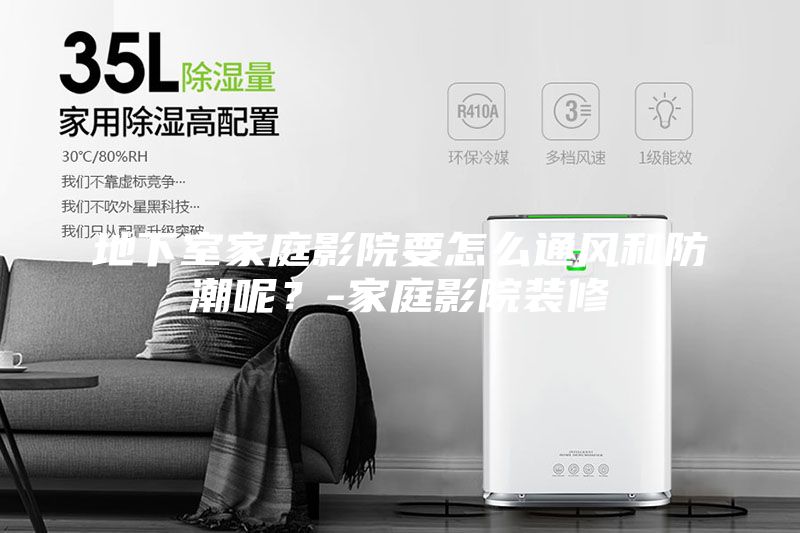 地下室家庭影院要怎么通風(fēng)和防潮呢？-家庭影院裝修