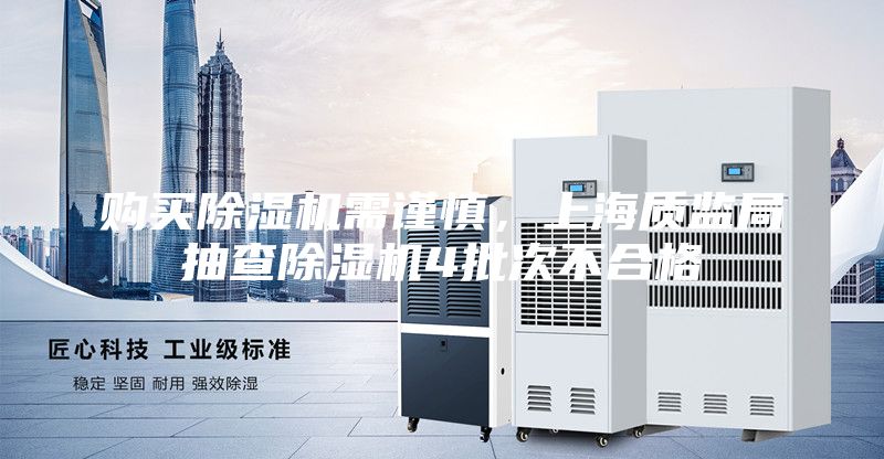 購(gòu)買除濕機(jī)需謹(jǐn)慎，上海質(zhì)監(jiān)局抽查除濕機(jī)4批次不合格