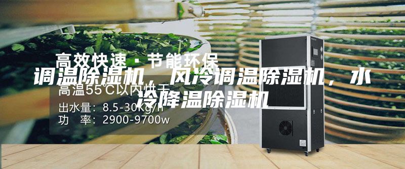 調(diào)溫除濕機(jī)，風(fēng)冷調(diào)溫除濕機(jī)，水冷降溫除濕機(jī)