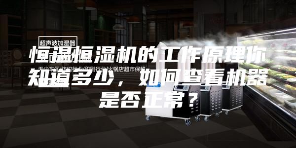 恒溫恒濕機的工作原理你知道多少，如何查看機器是否正常？