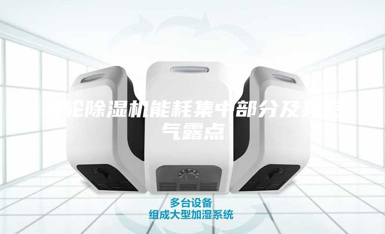 轉(zhuǎn)輪除濕機(jī)能耗集中部分及其空氣露點(diǎn)