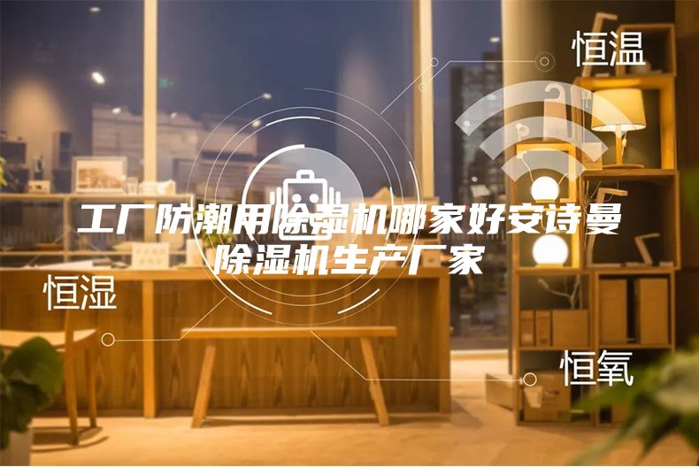 工廠防潮用除濕機哪家好安詩曼除濕機生產(chǎn)廠家