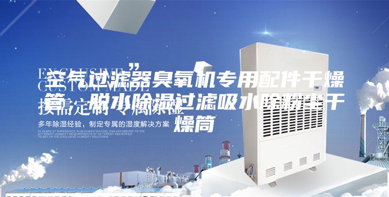 空氣過濾器臭氧機(jī)專用配件干燥管，脫水除濕過濾吸水除粉塵干燥筒